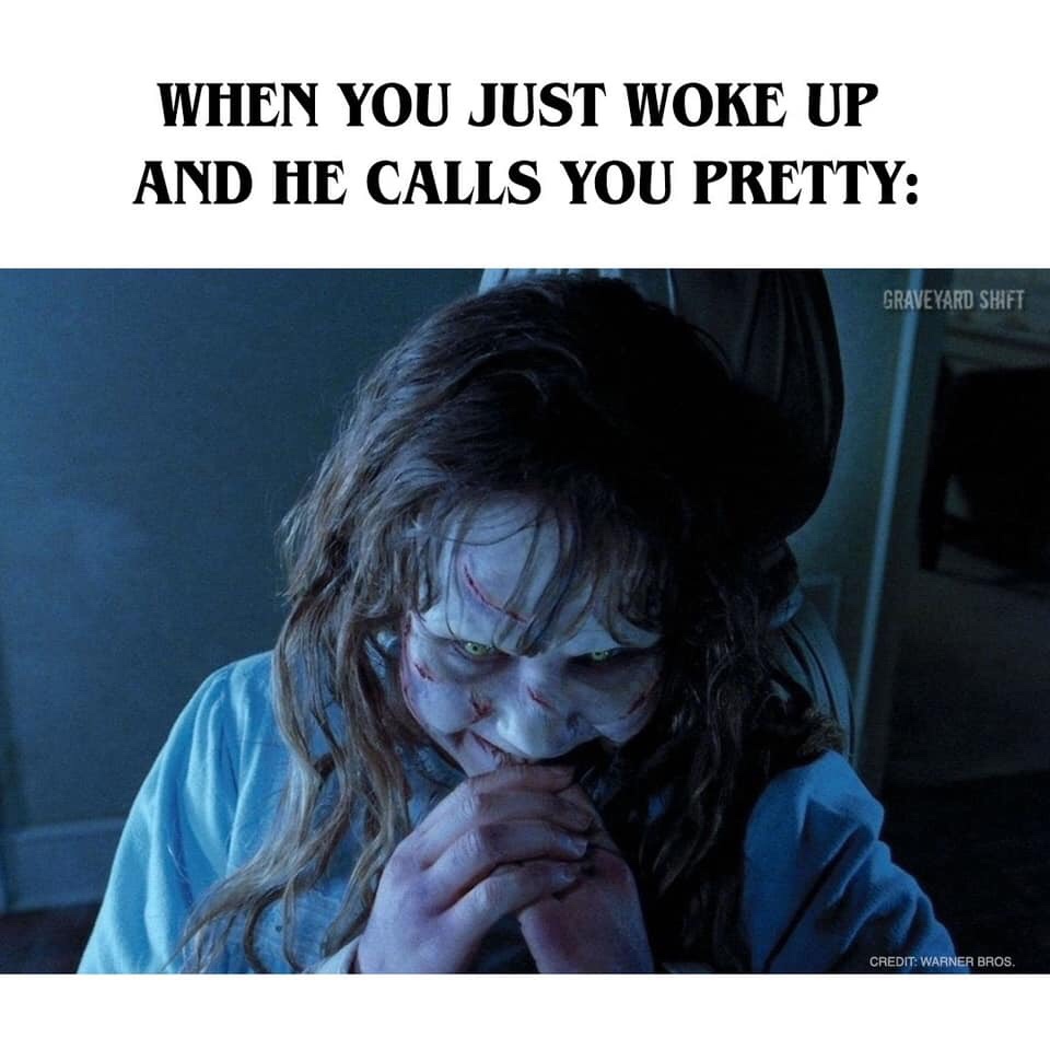 funny memes - When You Just Woke Up And He Calls You Pretty Graveyard Shift Credit Warner Bros.