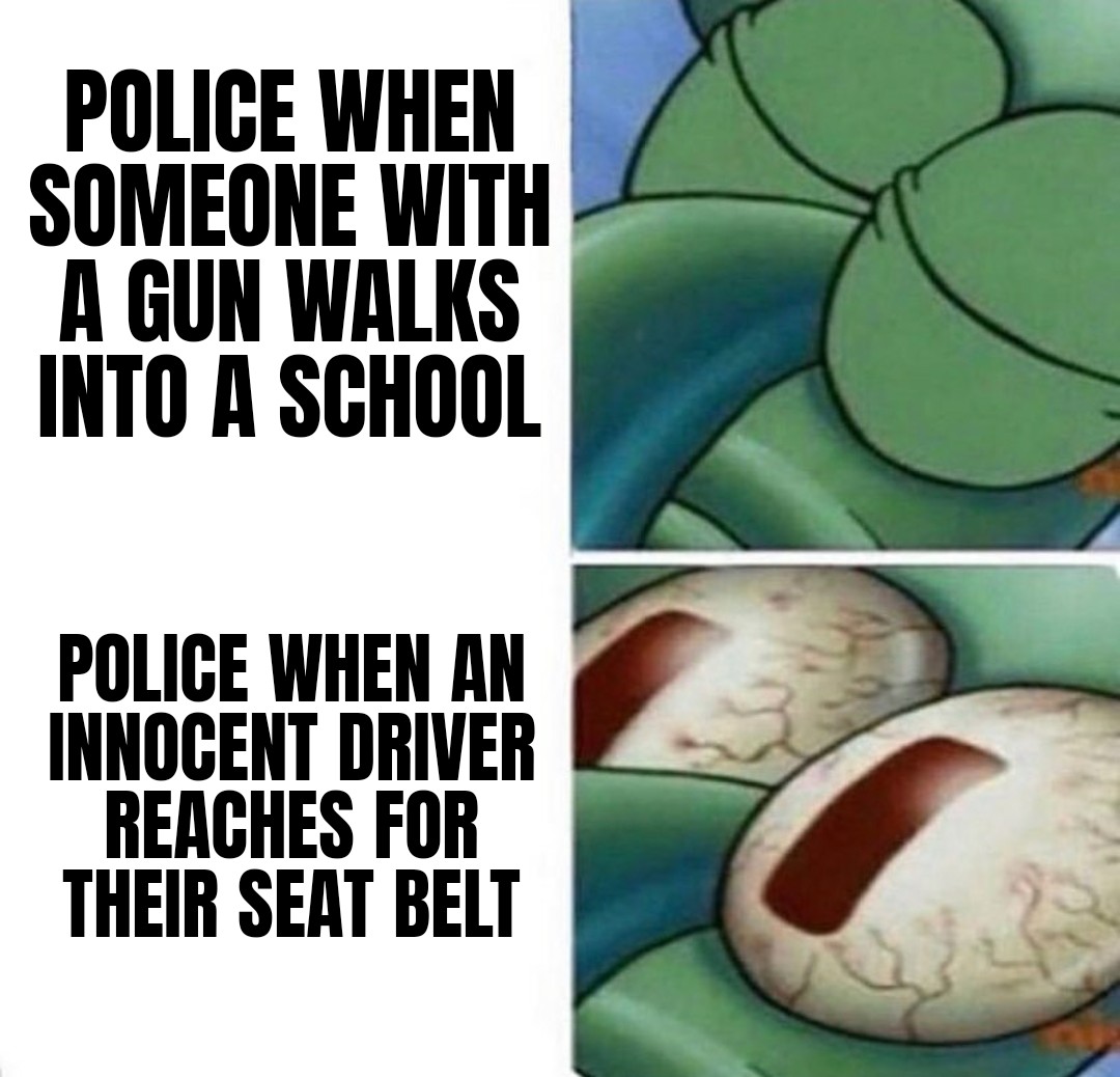 funny memes - squidward sleeping - Police When Someone With A Gun Walks Into A School Police When An Innocent Driver Reaches For Their Seat Belt