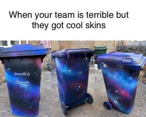 funny memes - your team is terrible but they have cool skins - When your team is terrible but they got cool skins Newcastle T recycle