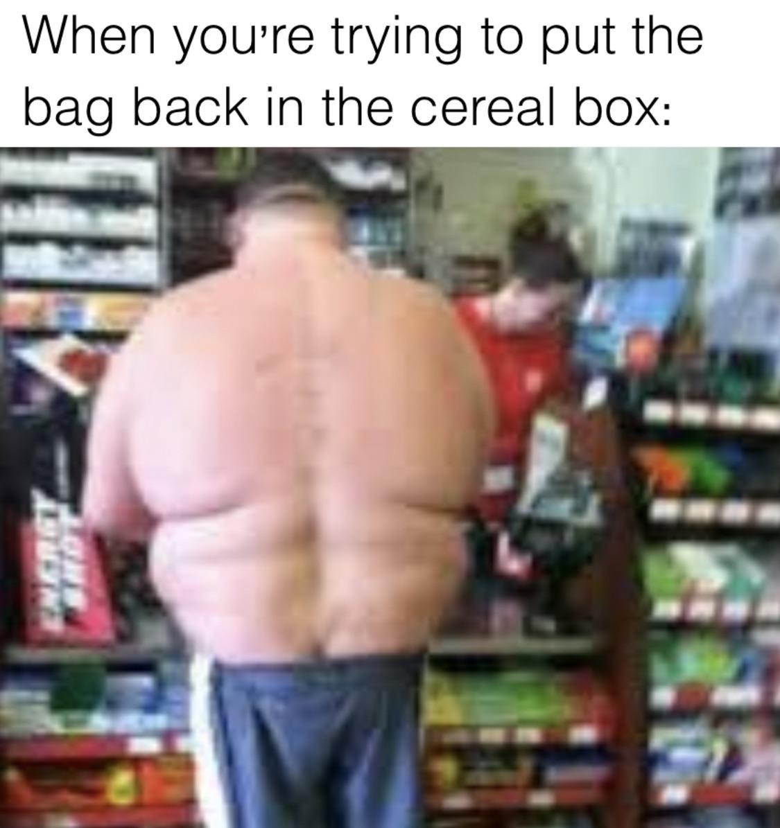 funny memes - dank memes - funny fat guy - When you're trying to put the bag back in the cereal box Energy