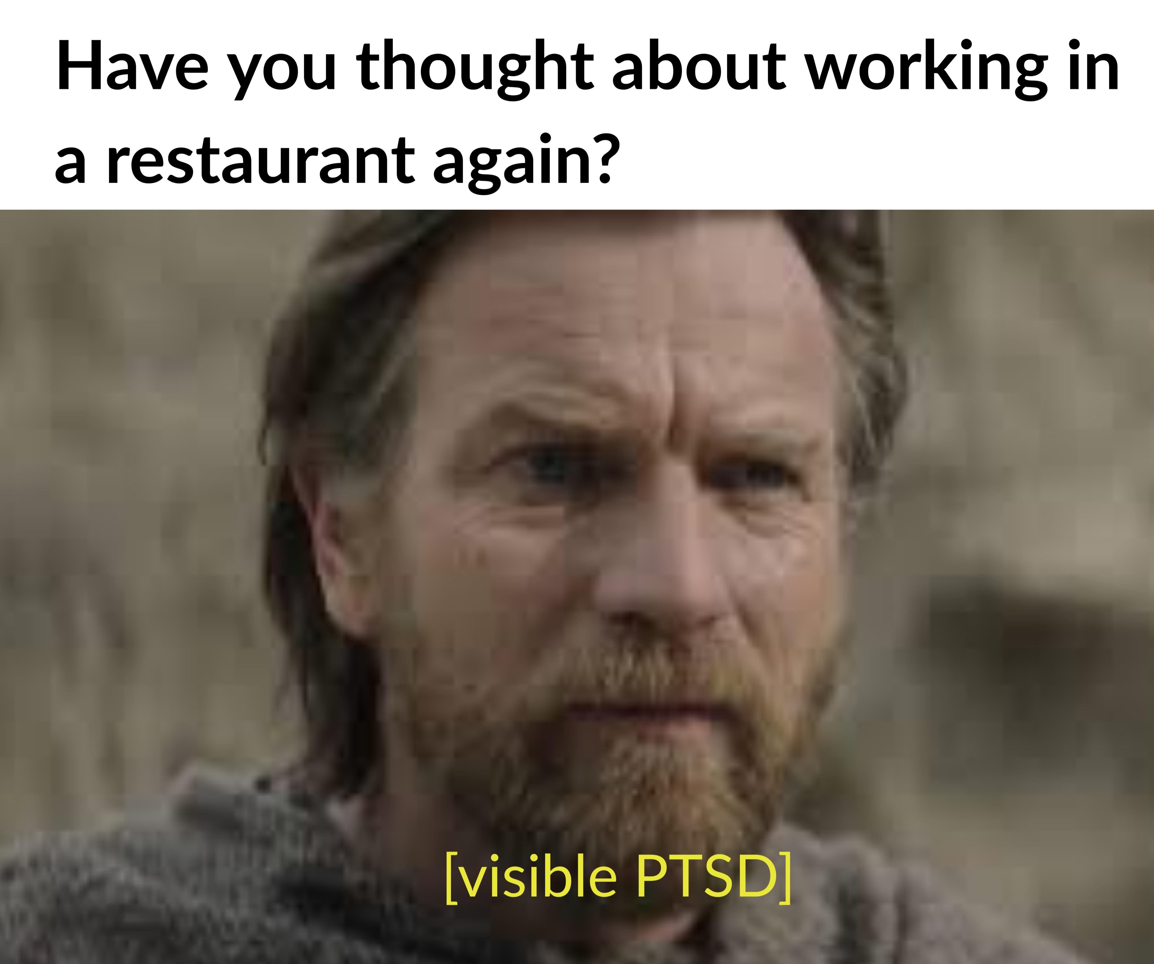 dank memes - ewan mcgregor - Have you thought about working in a restaurant again? visible Ptsd