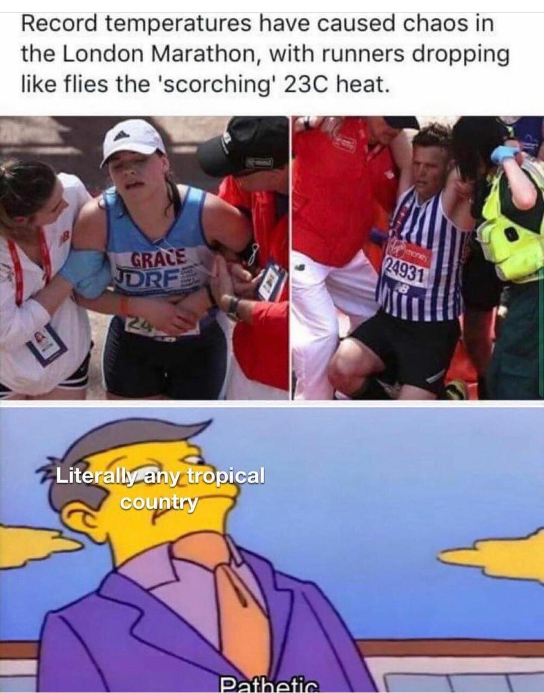 dank memes - london marathon heat - Record temperatures have caused chaos in the London Marathon, with runners dropping flies the 'scorching' 23C heat. money 24931 Grace Ndrf 18 Mini 24 Literally any tropical country Pathetic