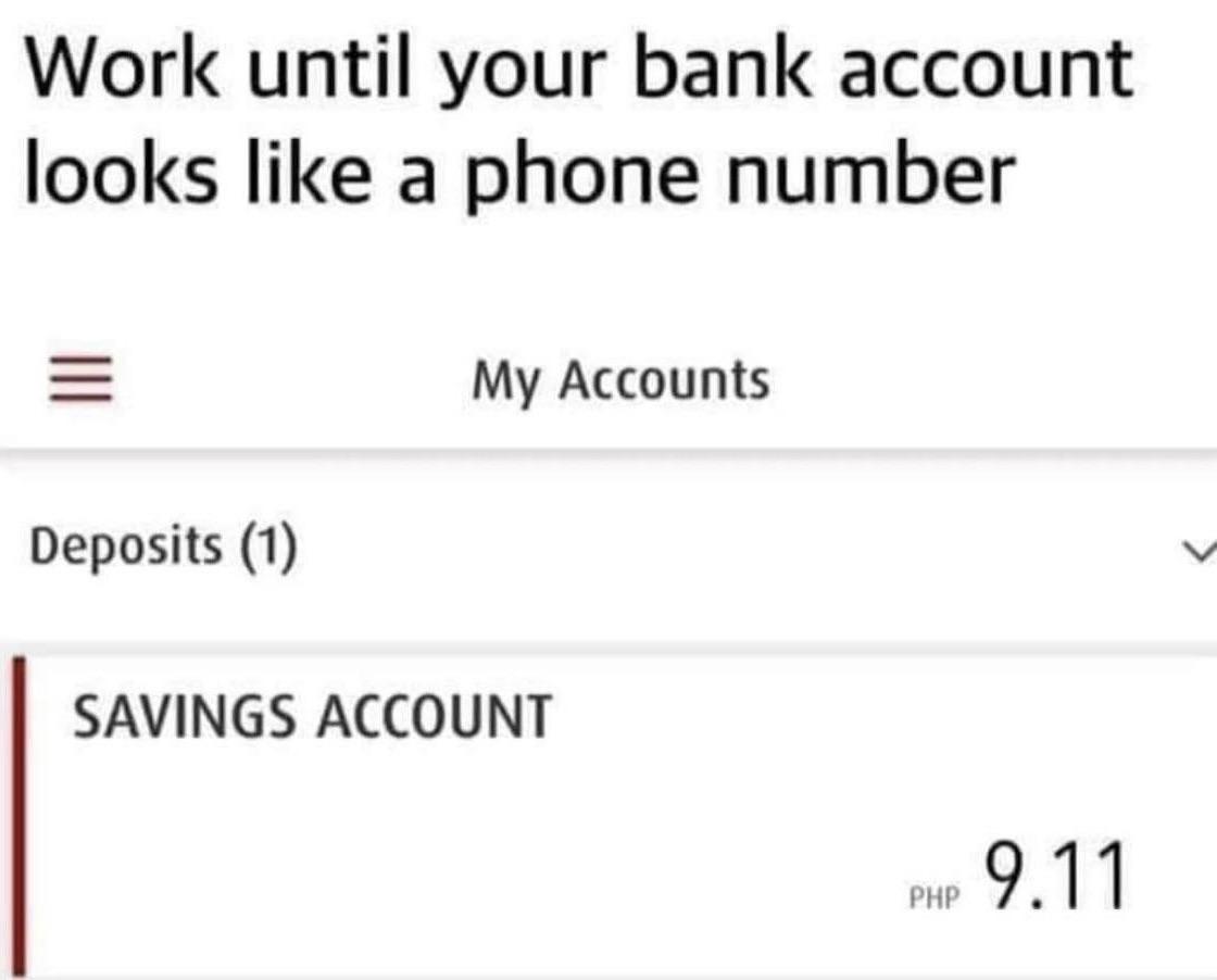 dank memes - you can never trust again - Work until your bank account looks a phone number My Accounts Deposits 1 Savings Account Php 9.11