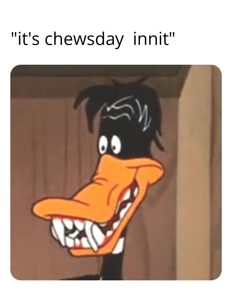 dank memes  - - - "it's chewsday innit"