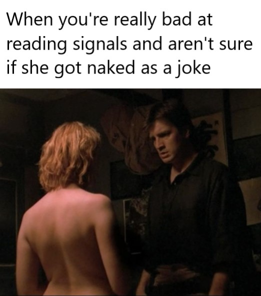 dank memes  - photo caption - When you're really bad at reading signals and aren't sure if she got naked as a joke