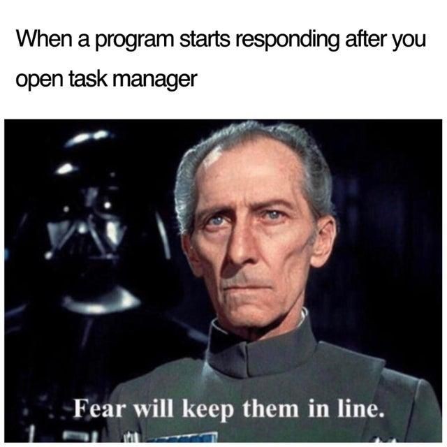 dank memes --  fear will keep them in line meme - When a program starts responding after you open task manager Fear will keep them in line.