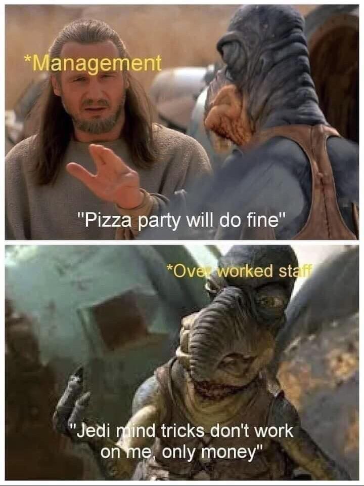 dank memes - pizza party jedi mind tricks - Management "Pizza party will do fine" Ove worked staff "Jedi mind tricks don't work on me, only money"