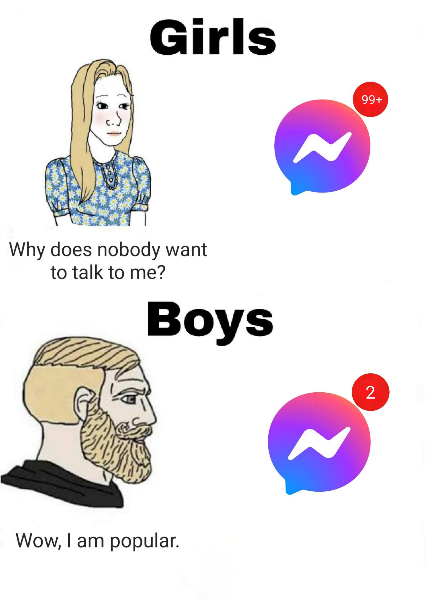 dank memes - girls vs boys meme - Girls Why does nobody want to talk to me? Boys Wow, I am popular. 99 2