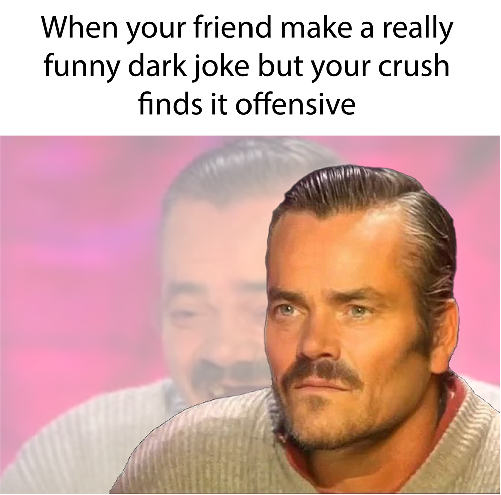 dank memes - el risitas chad - When your friend make a really funny dark joke but your crush finds it offensive