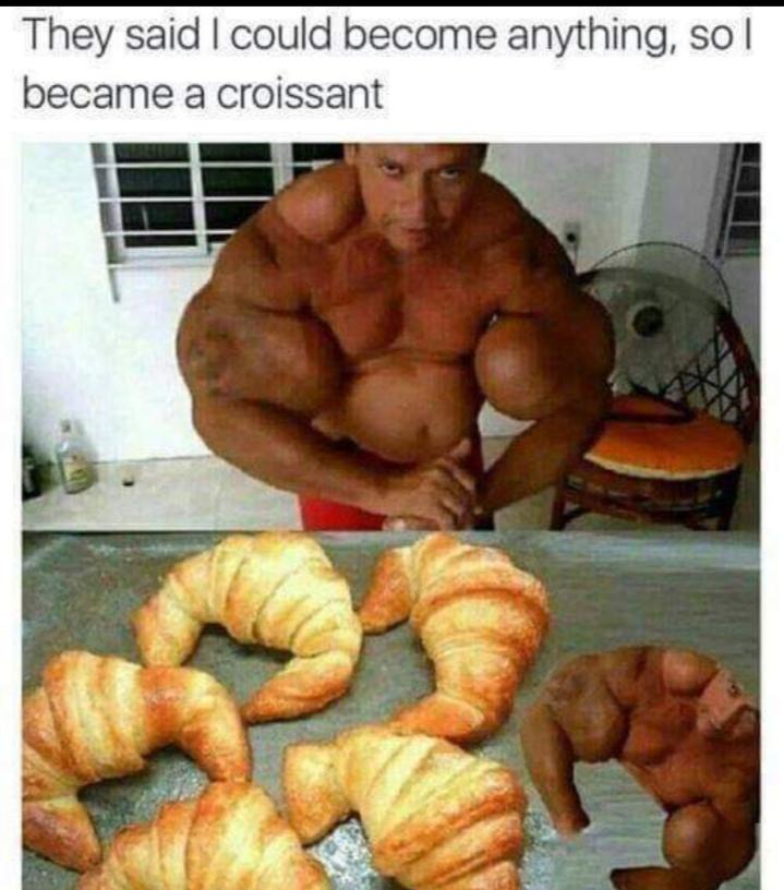 dank memes - croissant meme - They said I could become anything, so I became a croissant