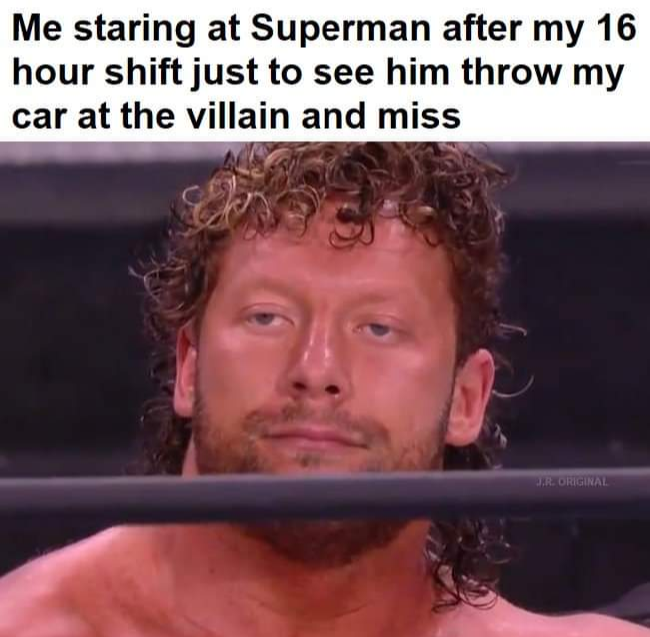 funny memes - me staring at superman meme - Me staring at Superman after my 16 hour shift just to see him throw my car at the villain and miss J.R. Original