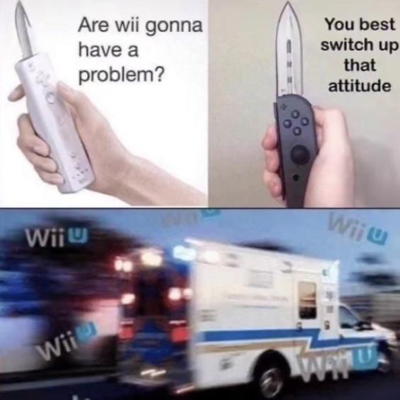dank memes - funny memes - nintendo console memes - Wii Wii Are wii gonna have a problem? You best switch up that attitude Wiju