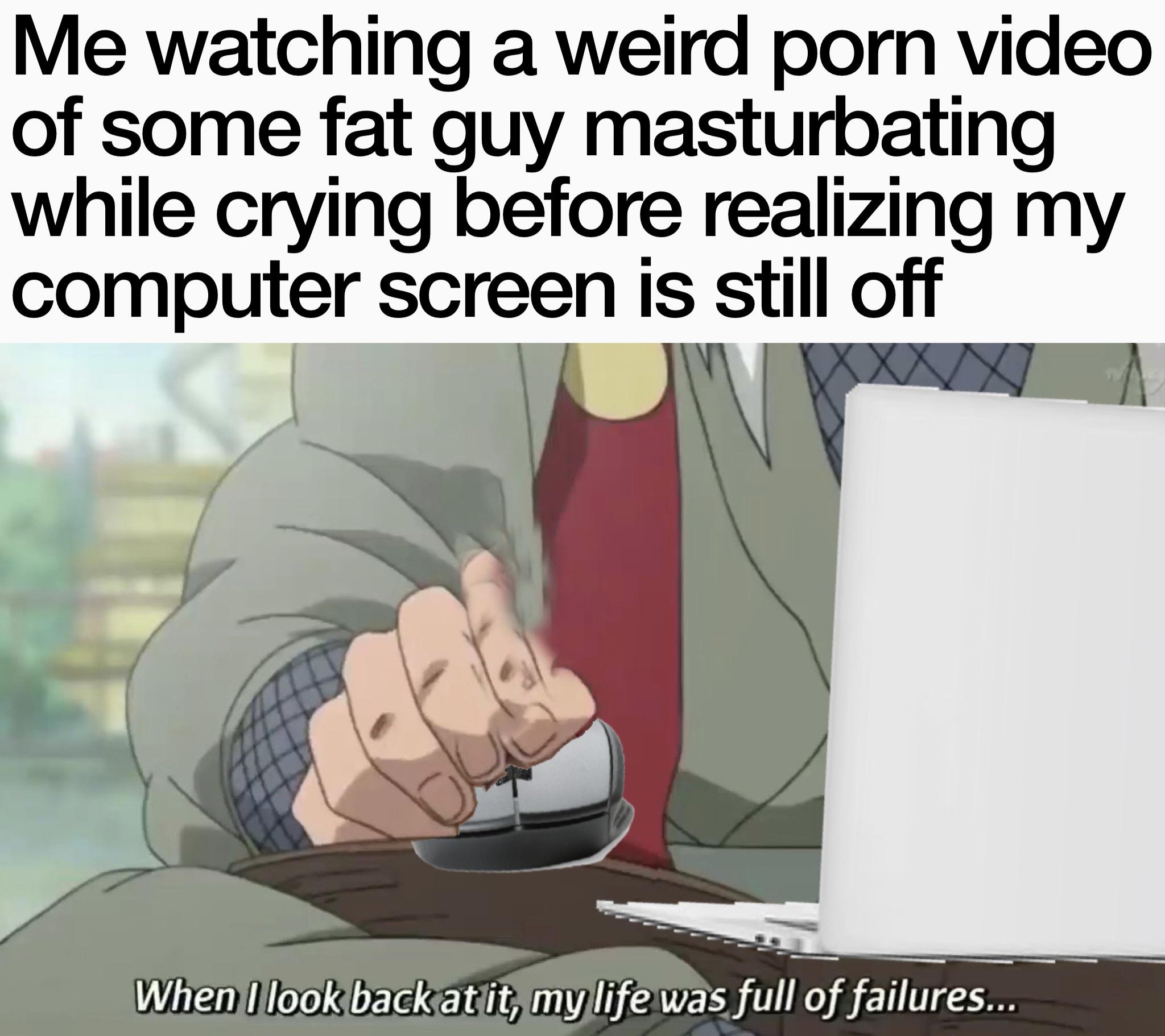 dank memes - funny memes - cartoon - Me watching a weird porn video of some fat guy masturbating while crying before realizing my computer screen is still off When I look back at it, my life was full of failures...