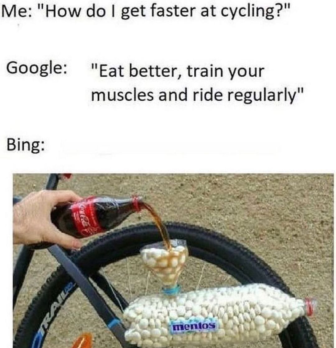 dank memes - funny memes - funny gas memes - Me "How do I get faster at cycling?" Google "Eat better, train your Bing Traila muscles and ride regularly" mentos