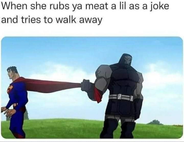 dank memes - funny memes - darkseid holding superman's cape meme - When she rubs ya meat a lil as a joke and tries to walk away