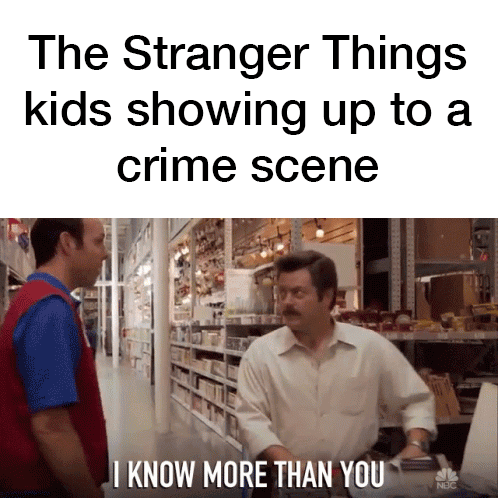 dank memes - funny memes - teacher asks you to stay after school - The Stranger Things kids showing up to a crime scene I Know More Than You