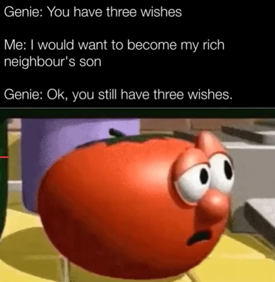 dank memes - funny memes - please look at the wii u gamepad - Genie You have three wishes Me I would want to become my rich neighbour's son Genie Ok, you still have three wishes.