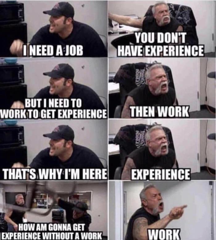 dank memes - funny memes - job search meme - Ineed A Job But I Need To Work To Get Experience That'S Why I'M Here How Am Gonna Get Experience Without A Work You Don'T Have Experience Then Work Experience Work shuar obme County Counter