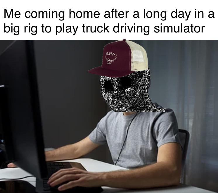 dank memes - funny memes - men wearing gaming headset - Me coming home after a long day in a big rig to play truck driving simulator 19920