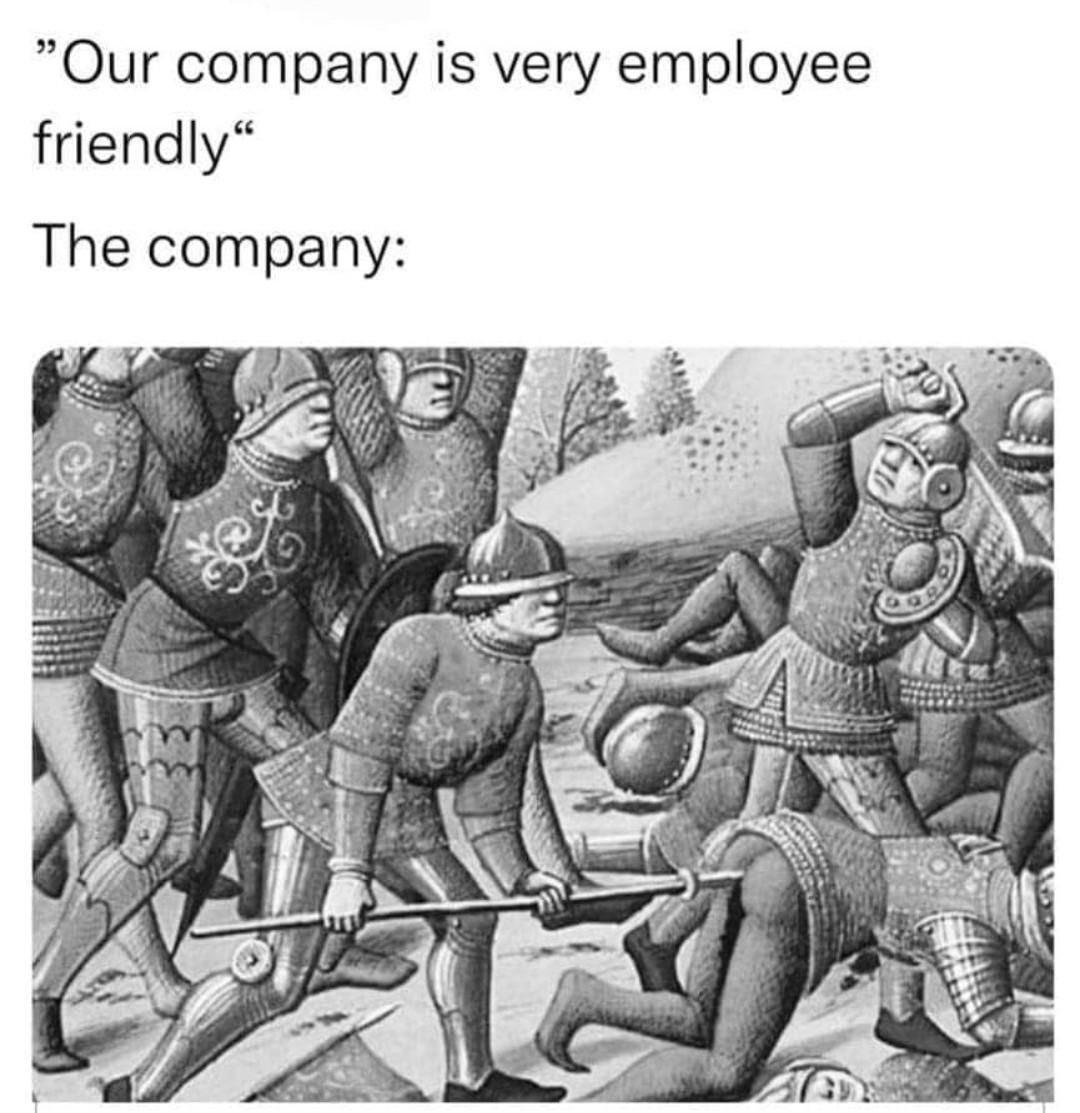 dank memes - funny memes - work environment meme - "Our company is very employee friendly" The company E