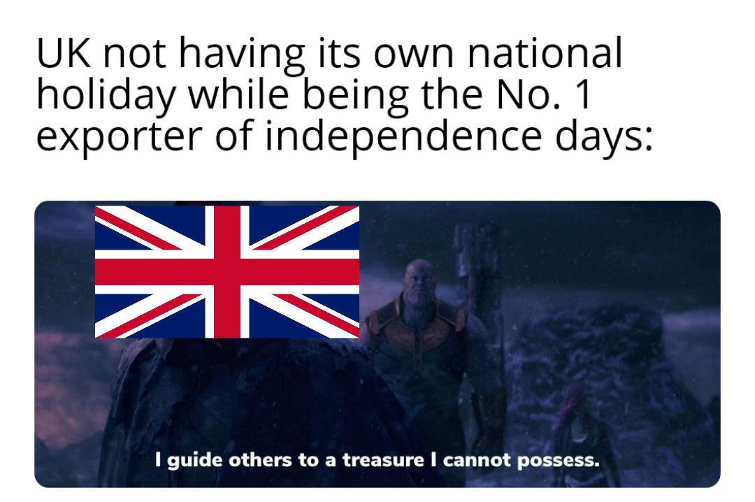 dank memes - funny memes - the tisch family zoological gardens - Uk not having its own national holiday while being the No. 1 exporter of independence days I guide others to a treasure I cannot possess.