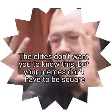 dank memes - funny memes - close up - The elites don't want you to know this, but your memes don't have to be square
