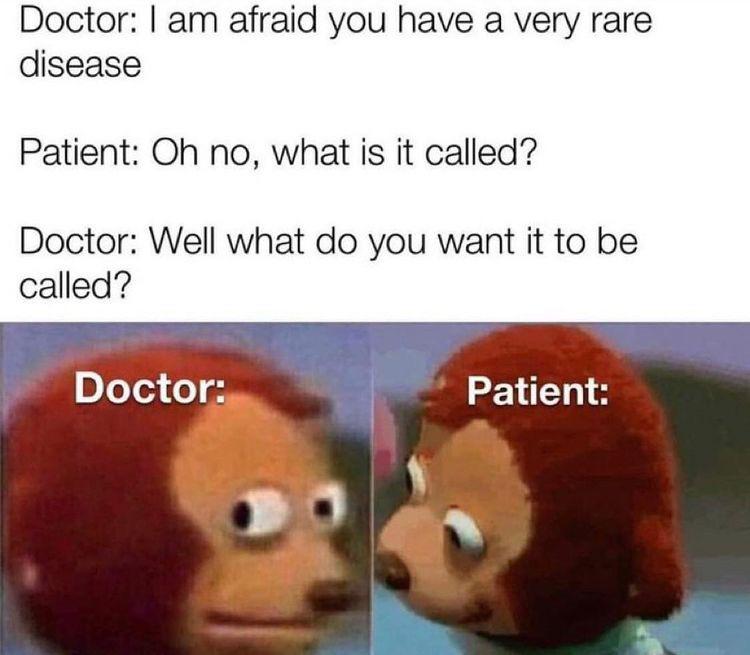 Dank Memes - dad jokes meme - Doctor I am afraid you have a very rare disease Patient Oh no, what is it called? Doctor Well what do you want it to be called? Doctor Patient