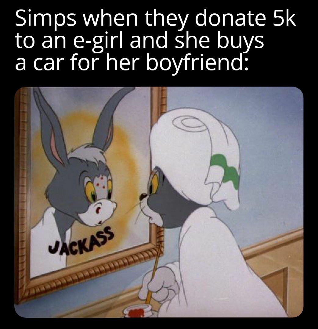 funny memes - dank memes - donkey tom jerry - Simps when they donate 5k to an egirl and she buys a car for her boyfriend Jackass