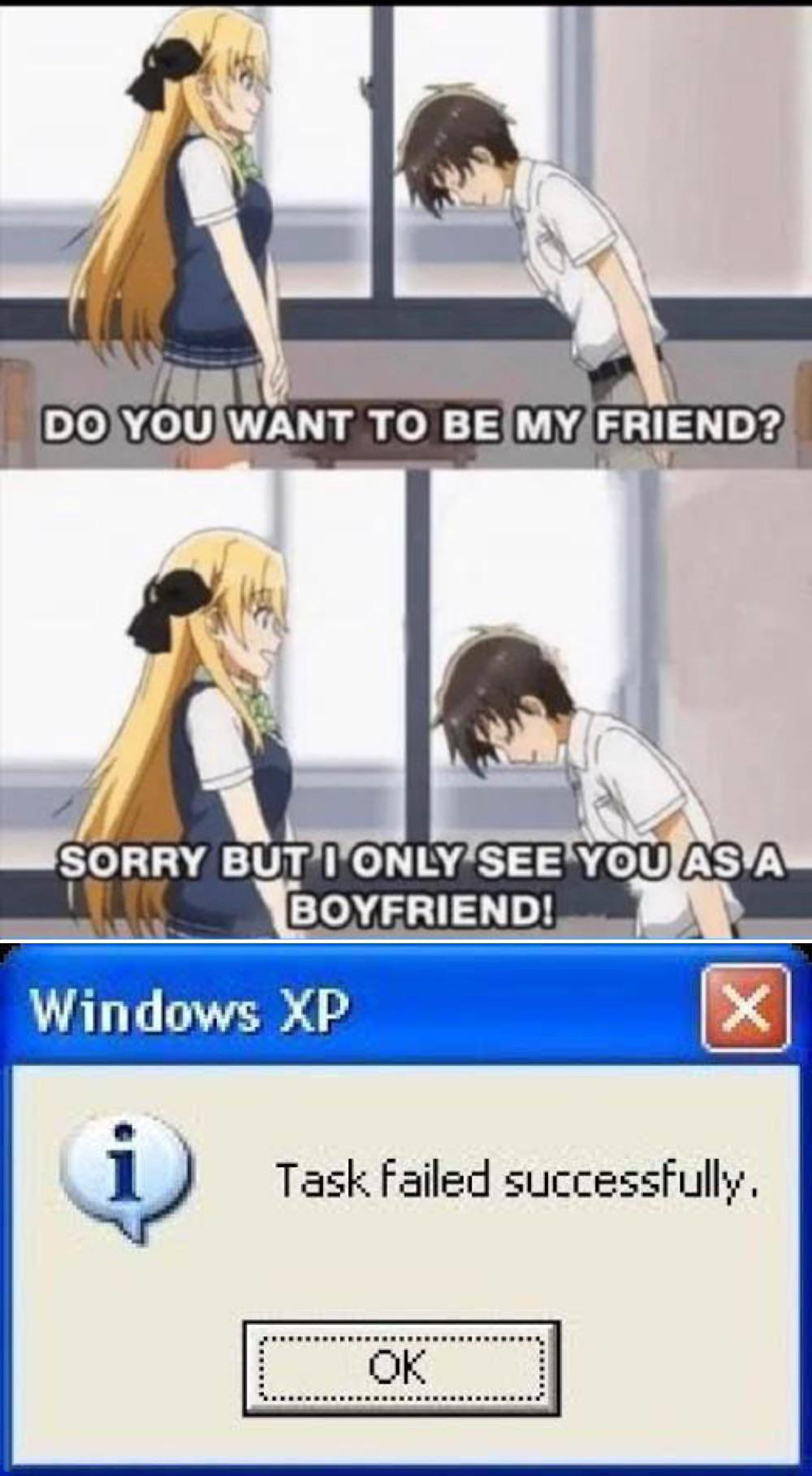 funny memes - dank memes - task failed successfully anime - Do You Want To Be My Friend? Sorry But I Only See You As A Boyfriend! Windows Xp X Task failed successfully. Ok