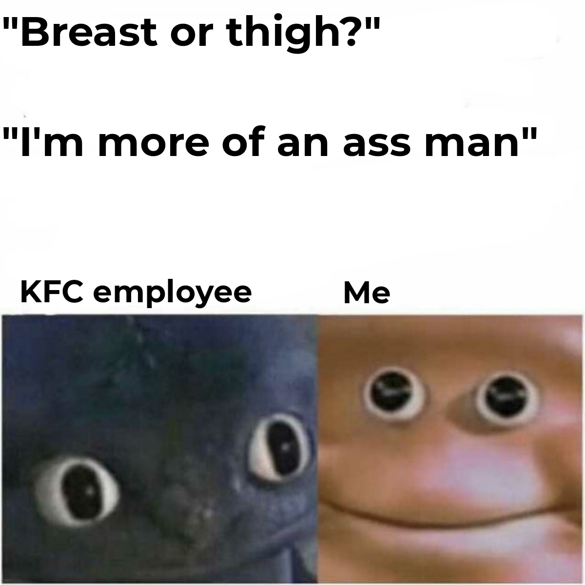 funny memes - dank memes - toothless and potato face meme - "Breast or thigh?" "I'm more of an ass man" Kfc employee Me O