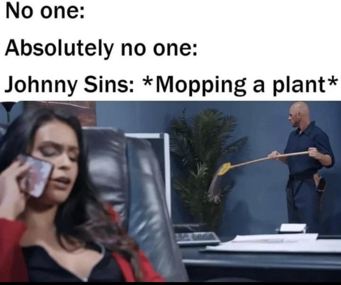 dank memes - johnny sins mopping plant - No one Absolutely no one Johnny Sins Mopping a plant
