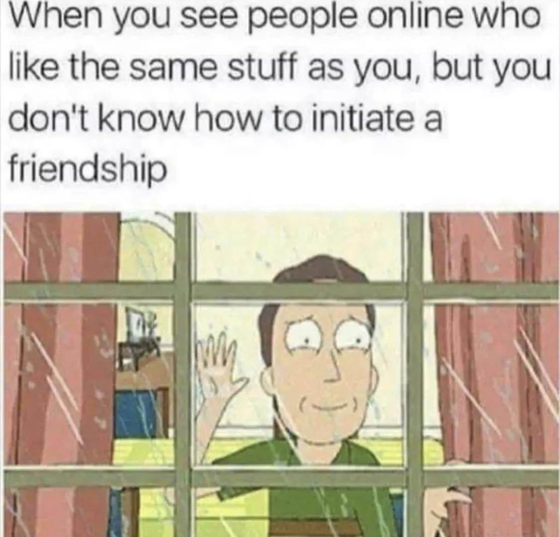 dank memes - you see people online who like - When you see people online who the same stuff as you, but you don't know how to initiate a friendship In