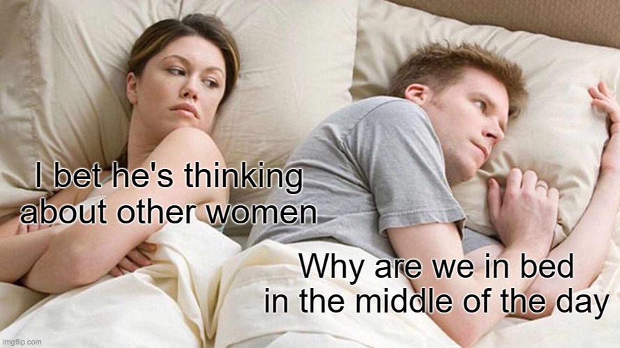 dank memes - bet he's thinking about other women programming meme - I bet he's thinking about other women imgflip.com Why are we in bed in the middle of the day