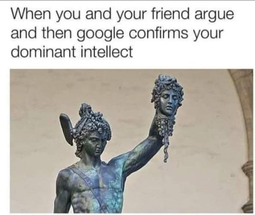 dank memes - loggia dei lanzi - When you and your friend argue and then google confirms your dominant intellect