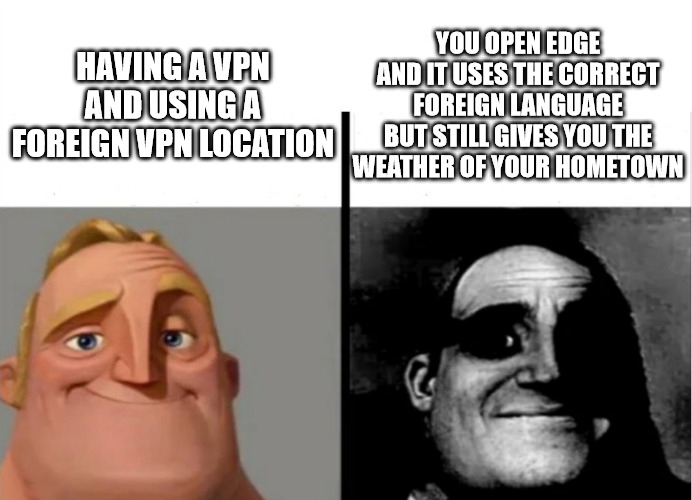 dank memes - advanced humor - Having A Vpn You Open Edge And It Uses The Correct Foreign Language And Using A Foreign Vpn Location But Still Gives You The Weather Of Your Hometown