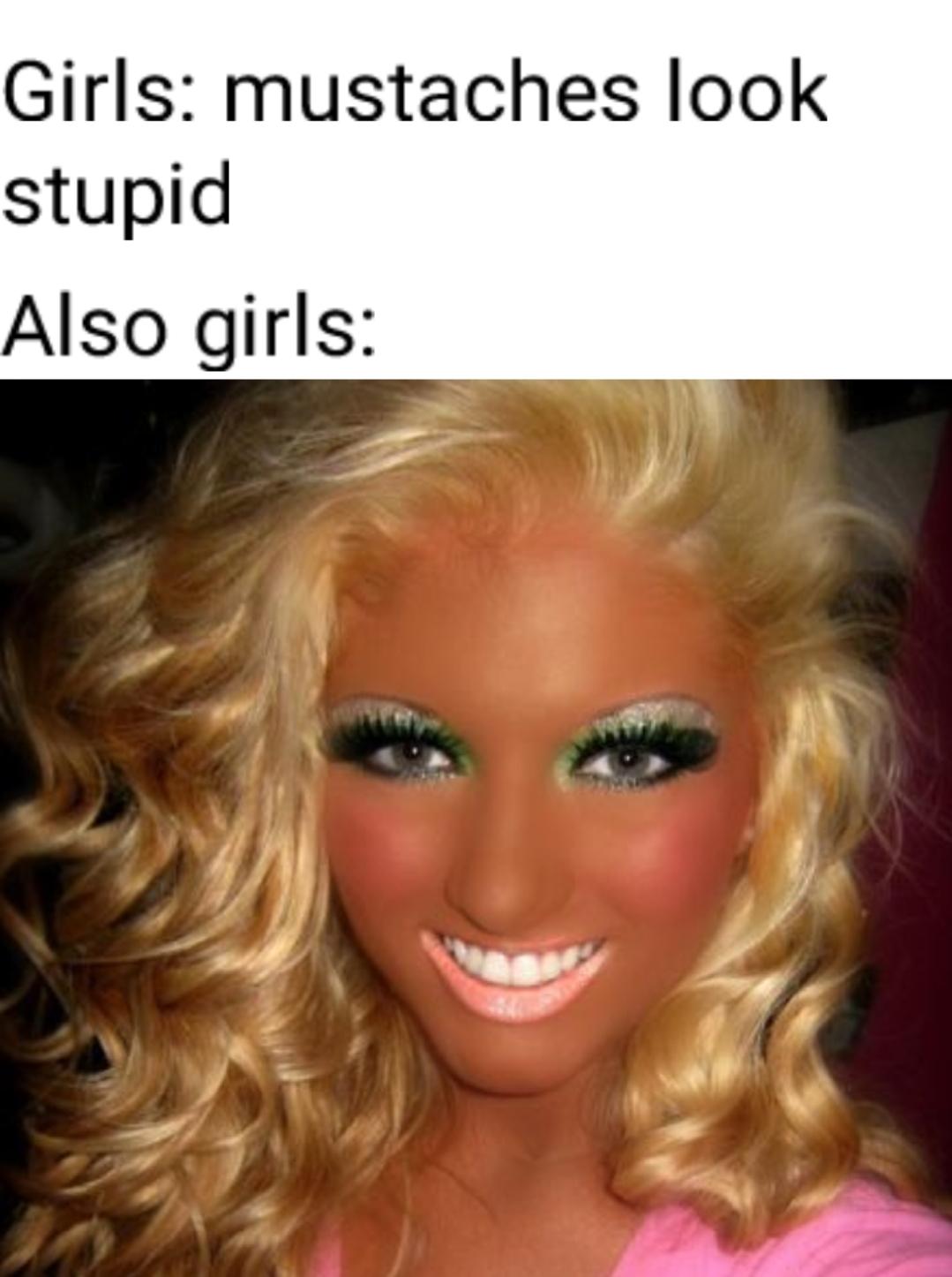 dank memes - bad spray tan meme - Girls mustaches look stupid Also girls