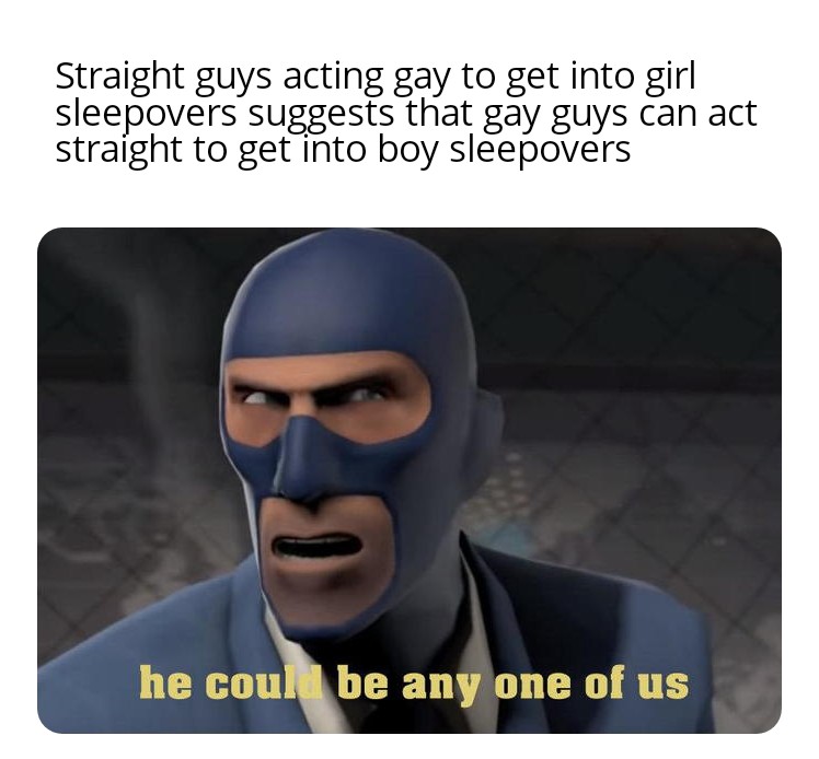 dank memes - spy it could be any one of us - Straight guys acting gy to get into girl sleepovers suggests that gay guys can act straight to get into boy sleepovers he could be any one of us