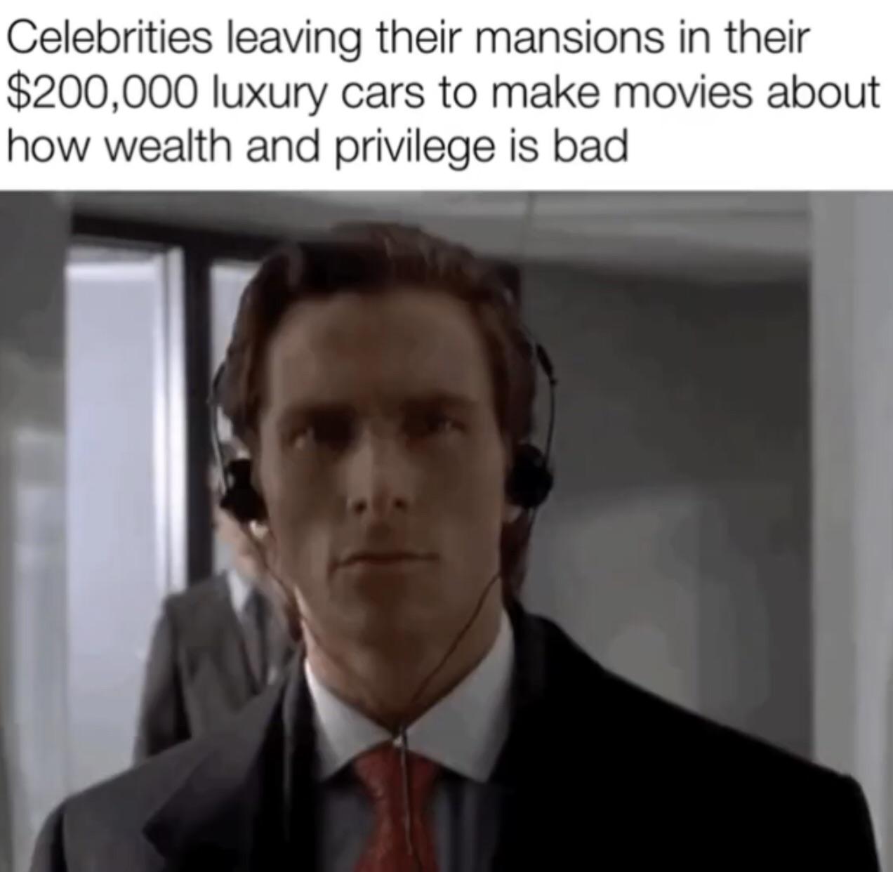 dank memes - photo caption - Celebrities leaving their mansions in their $200,000 luxury cars to make movies about how wealth and privilege is bad