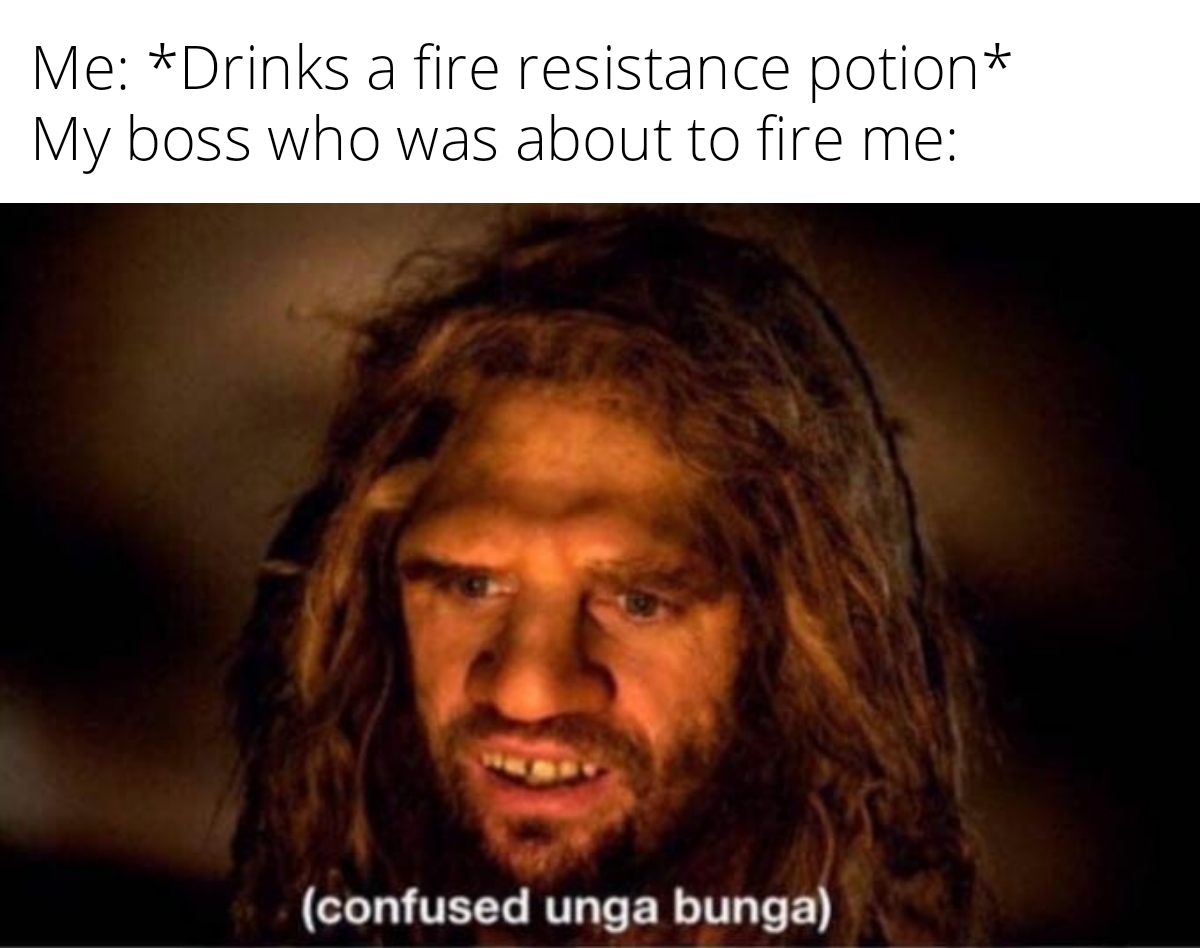 dank memes - ooga booga meme - Me Drinks a fire resistance potion My boss who was about to fire me confused unga bunga
