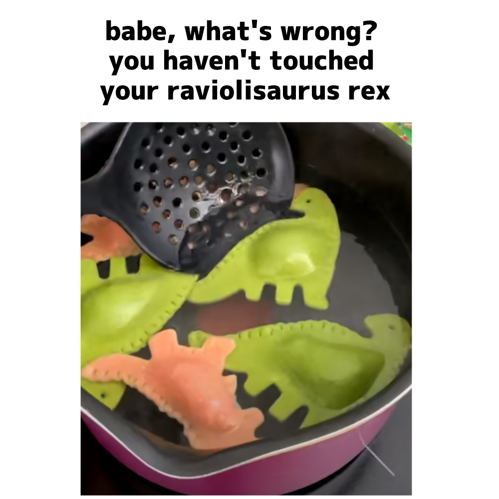 dank memes - produce - babe, what's wrong? you haven't touched your raviolisaurus rex