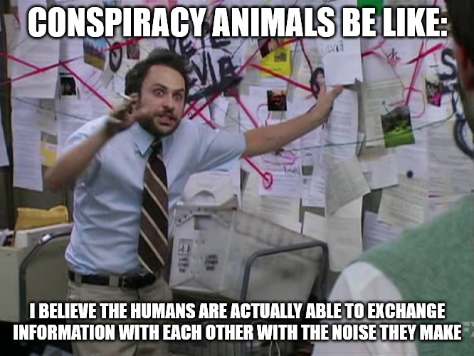 dank memes - pepe silvia - Conspiracy Animals Be I Believe The Humans Are Actually Able To Exchange Information With Each Other With The Noise They Make
