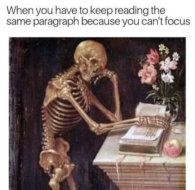 dank memes - vanitas art - When you have to keep reading the same paragraph because you can't focus