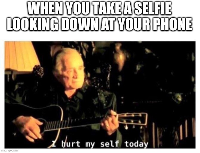 funny memes - johnny cash hurt meme - When You Take A Selfie Looking Down At Your Phone hurt my self today imgflip.com