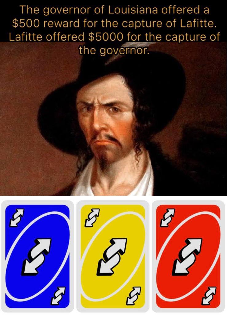 funny memes - uno reverse card - The governor of Louisiana offered a $500 reward for the capture of Lafitte. Lafitte offered $5000 for the capture of the governor.