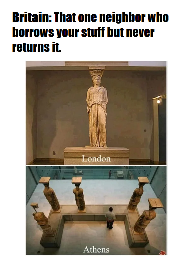 funny memes - the british museum - BritainThat one neighbor who borrows your stuff but never returns it. Legend London Athens 00