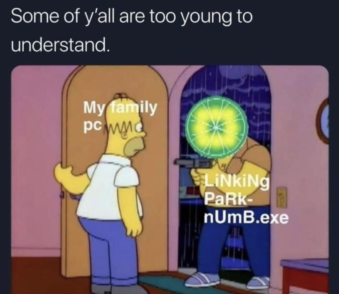 dank memes - homer give him what he wants - Some of y'all are too young to understand. My family pcmc LiNkiNg PaRk nUmB.exe