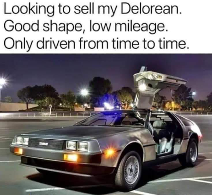 dank memes - funny memes - looking to sell my delorean - Looking to sell my Delorean. Good shape, low mileage. Only driven from time to time. din