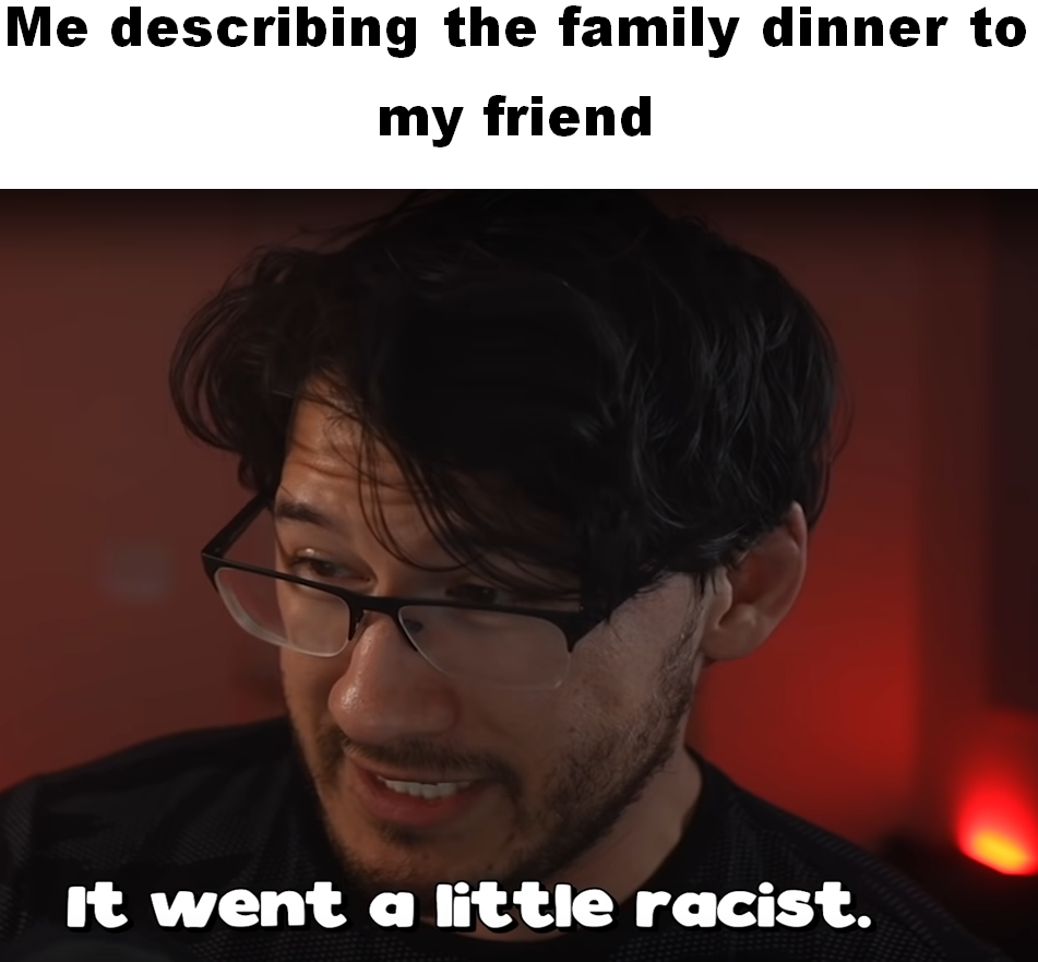 dank memes - funny memes - photo caption - Me describing the family dinner to my friend It went a little racist.