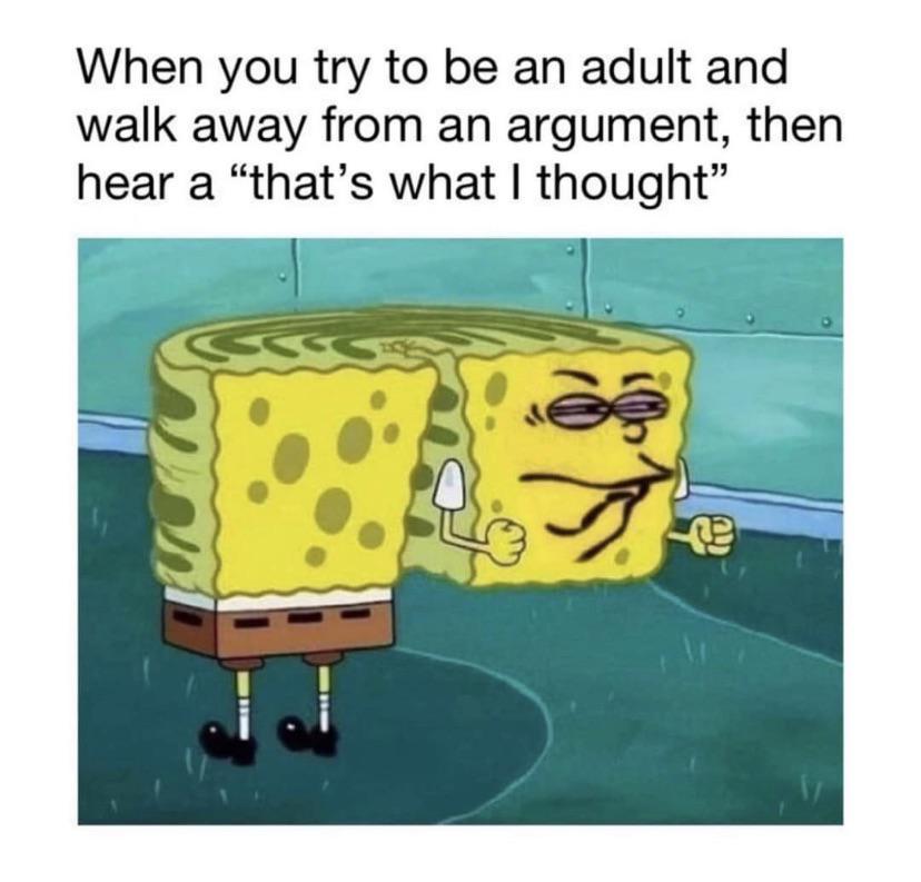 dank memes - funny memes - hacker memes - When you try to be an adult and walk away from an argument, then hear a "that's what I thought" g E