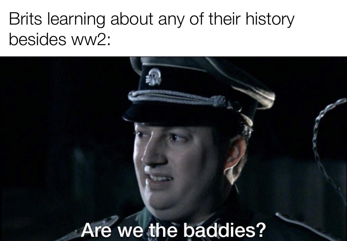 dank memes - funny memes - mexicans who don t speak spanish - Brits learning about any of their history besides ww2 Are we the baddies?